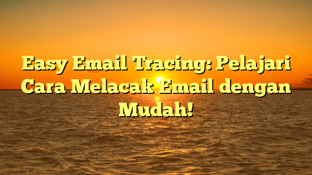 Easy Email Tracing: Pelajari Cara Melacak Email dengan Mudah! Easy Email Tracing: Pelajari Cara Melacak Email dengan Mudah!