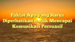 Faktor Apa yang Harus Diperhatikan untuk Mencapai Komunikasi Persuasif