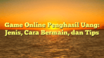 Game Online Penghasil Uang: Jenis, Cara Bermain, dan Tips