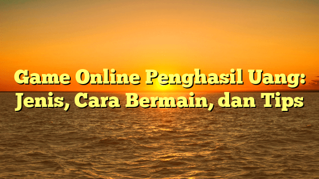 Game Online Penghasil Uang: Jenis, Cara Bermain, dan Tips