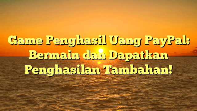 Game Penghasil Uang PayPal: Bermain dan Dapatkan Penghasilan Tambahan!