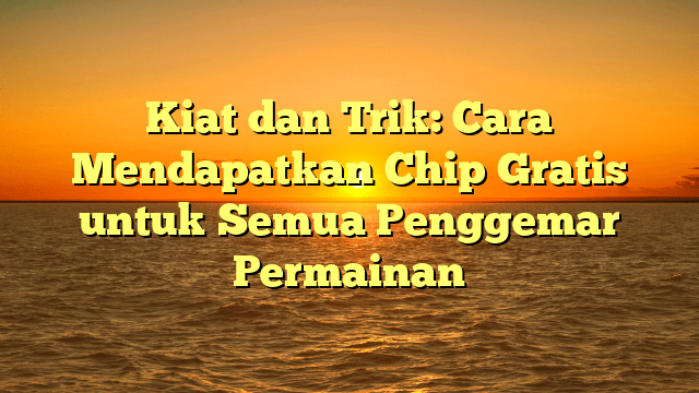 Kiat dan Trik: Cara Mendapatkan Chip Gratis untuk Semua Penggemar Permainan