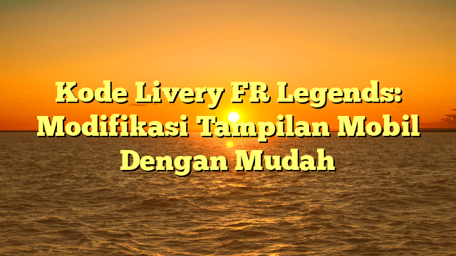 Kode Livery FR Legends: Modifikasi Tampilan Mobil Dengan Mudah