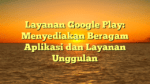 Layanan Google Play: Menyediakan Beragam Aplikasi dan Layanan Unggulan