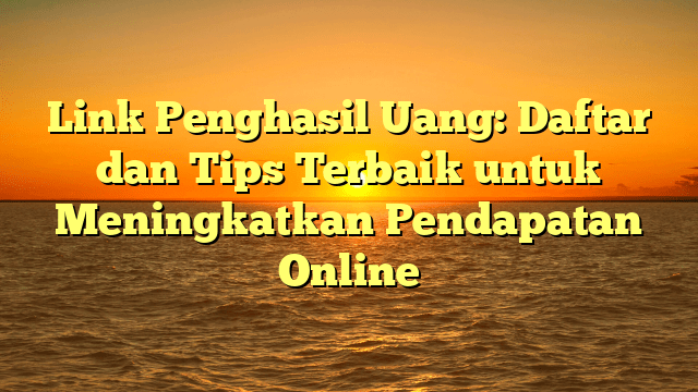 Link Penghasil Uang: Daftar dan Tips Terbaik untuk Meningkatkan Pendapatan Online