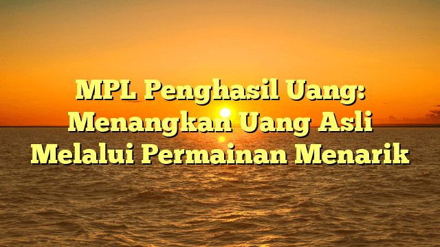 MPL Penghasil Uang: Menangkan Uang Asli Melalui Permainan Menarik