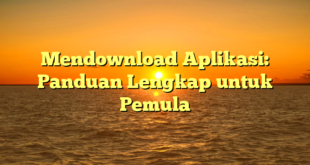 Mendownload Aplikasi: Panduan Lengkap untuk Pemula