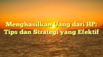 Menghasilkan Uang dari HP: Tips dan Strategi yang Efektif