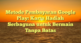 Metode Pembayaran Google Play: Kartu Hadiah Serbaguna untuk Bermain Tanpa Batas