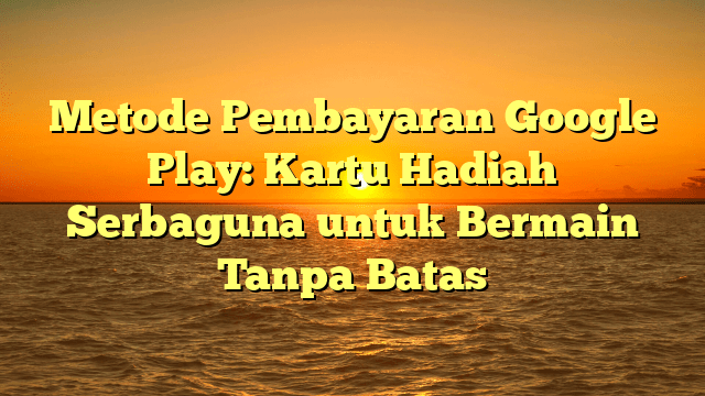 Metode Pembayaran Google Play: Kartu Hadiah Serbaguna untuk Bermain Tanpa Batas Metode Pembayaran Google Play: Kartu Hadiah Serbaguna untuk Bermain Tanpa Batas