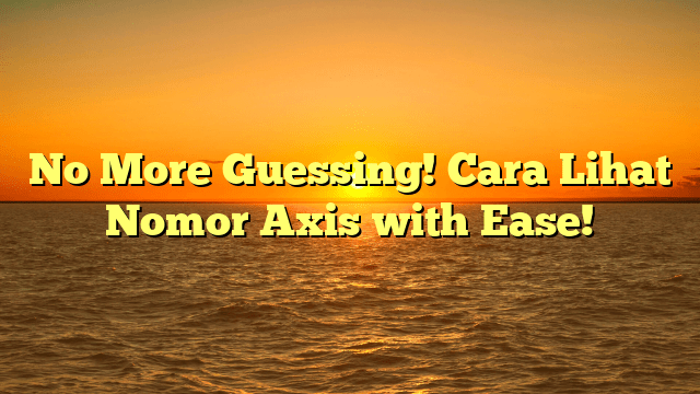 No More Guessing! Cara Lihat Nomor Axis with Ease! No More Guessing! Cara Lihat Nomor Axis with Ease!
