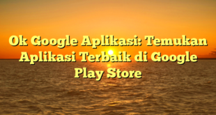 Ok Google Aplikasi: Temukan Aplikasi Terbaik di Google Play Store