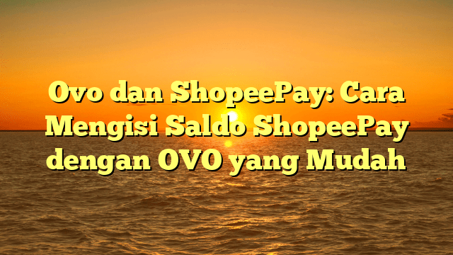 Ovo dan ShopeePay: Cara Mengisi Saldo ShopeePay dengan OVO yang Mudah Ovo dan ShopeePay: Cara Mengisi Saldo ShopeePay dengan OVO yang Mudah