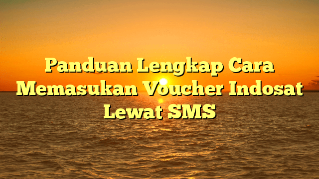 Panduan Lengkap Cara Memasukan Voucher Indosat Lewat SMS