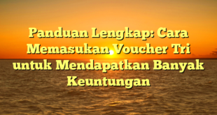 Panduan Lengkap: Cara Memasukan Voucher Tri untuk Mendapatkan Banyak Keuntungan