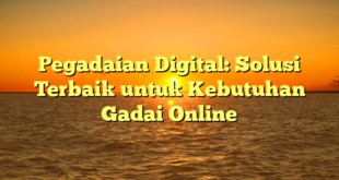 Pegadaian Digital: Solusi Terbaik untuk Kebutuhan Gadai Online