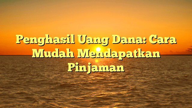 Penghasil Uang Dana: Cara Mudah Mendapatkan Pinjaman