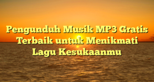 Pengunduh Musik MP3 Gratis Terbaik untuk Menikmati Lagu Kesukaanmu
