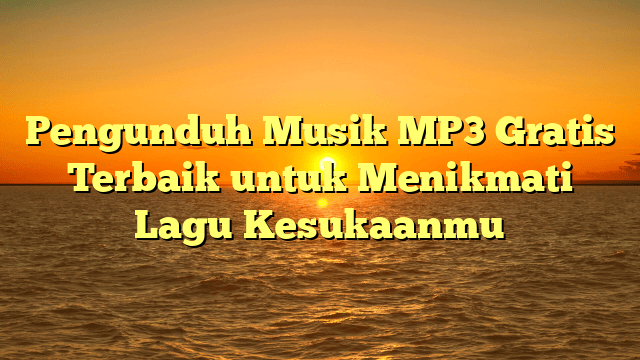 Pengunduh Musik MP3 Gratis Terbaik untuk Menikmati Lagu Kesukaanmu