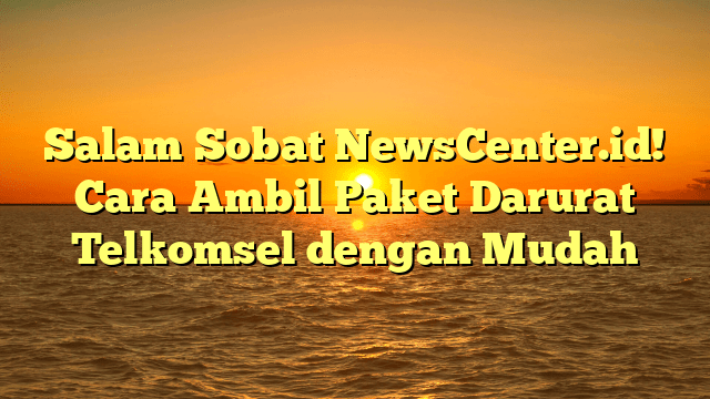 Salam Sobat NewsCenter.id! Cara Ambil Paket Darurat Telkomsel dengan Mudah