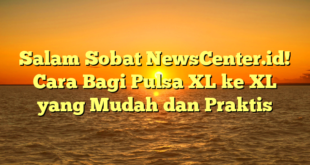 Salam Sobat NewsCenter.id! Cara Bagi Pulsa XL ke XL yang Mudah dan Praktis