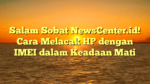 Salam Sobat NewsCenter.id! Cara Melacak HP dengan IMEI dalam Keadaan Mati