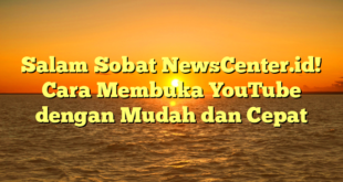 Salam Sobat NewsCenter.id! Cara Membuka YouTube dengan Mudah dan Cepat