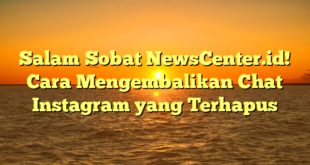 Salam Sobat NewsCenter.id! Cara Mengembalikan Chat Instagram yang Terhapus