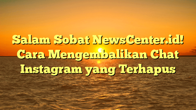 Salam Sobat NewsCenter.id! Cara Mengembalikan Chat Instagram yang Terhapus