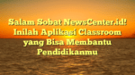 Salam Sobat NewsCenter.id! Inilah Aplikasi Classroom yang Bisa Membantu Pendidikanmu