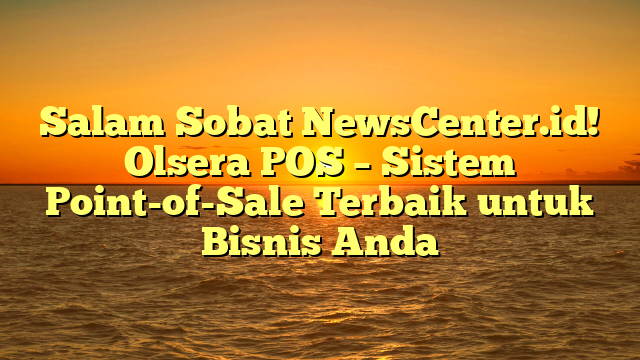 Salam Sobat NewsCenter.id! Olsera POS – Sistem Point-of-Sale Terbaik untuk Bisnis Anda Salam Sobat NewsCenter.id! Olsera POS – Sistem Point-of-Sale Terbaik untuk Bisnis Anda