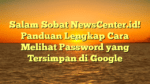 Salam Sobat NewsCenter.id! Panduan Lengkap Cara Melihat Password yang Tersimpan di Google