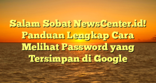 Salam Sobat NewsCenter.id! Panduan Lengkap Cara Melihat Password yang Tersimpan di Google