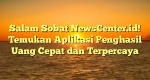 Salam Sobat NewsCenter.id! Temukan Aplikasi Penghasil Uang Cepat dan Terpercaya