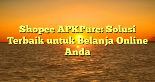 Shopee APKPure: Solusi Terbaik untuk Belanja Online Anda
