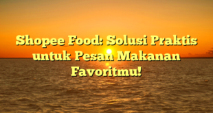 Shopee Food: Solusi Praktis untuk Pesan Makanan Favoritmu!