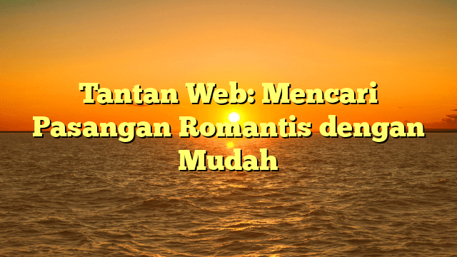 Tantan Web: Mencari Pasangan Romantis dengan Mudah