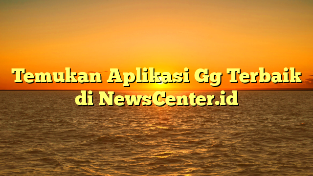 Temukan Aplikasi Gg Terbaik di NewsCenter.id