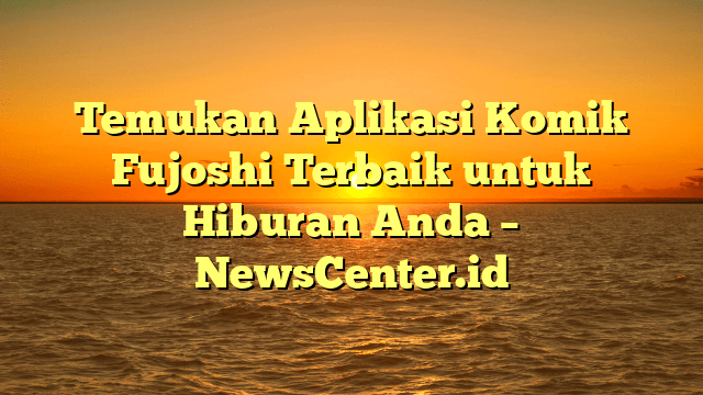 Temukan Aplikasi Komik Fujoshi Terbaik untuk Hiburan Anda – NewsCenter.id