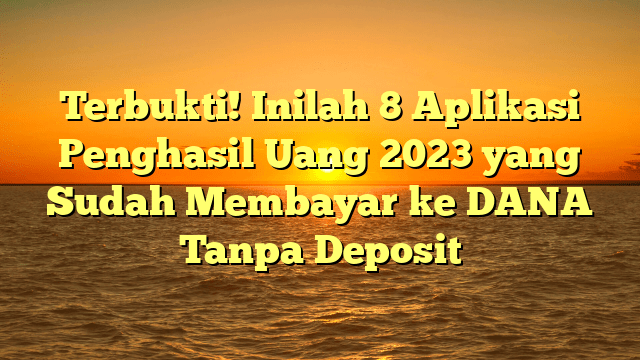 Terbukti! Inilah 8 Aplikasi Penghasil Uang 2023 yang Sudah Membayar ke DANA Tanpa Deposit Terbukti! Inilah 8 Aplikasi Penghasil Uang 2023 yang Sudah Membayar ke DANA Tanpa Deposit