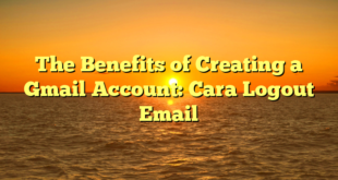 The Benefits of Creating a Gmail Account: Cara Logout Email