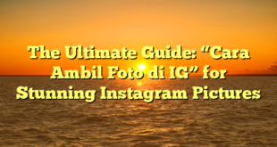 The Ultimate Guide: “Cara Ambil Foto di IG” for Stunning Instagram Pictures