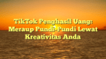 TikTok Penghasil Uang: Meraup Pundi-Pundi Lewat Kreativitas Anda