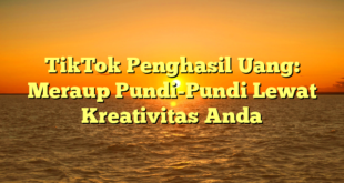 TikTok Penghasil Uang: Meraup Pundi-Pundi Lewat Kreativitas Anda