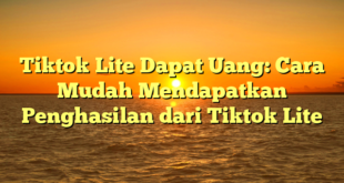 Tiktok Lite Dapat Uang: Cara Mudah Mendapatkan Penghasilan dari Tiktok Lite