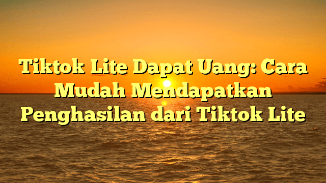 Tiktok Lite Dapat Uang: Cara Mudah Mendapatkan Penghasilan dari Tiktok Lite Tiktok Lite Dapat Uang: Cara Mudah Mendapatkan Penghasilan dari Tiktok Lite