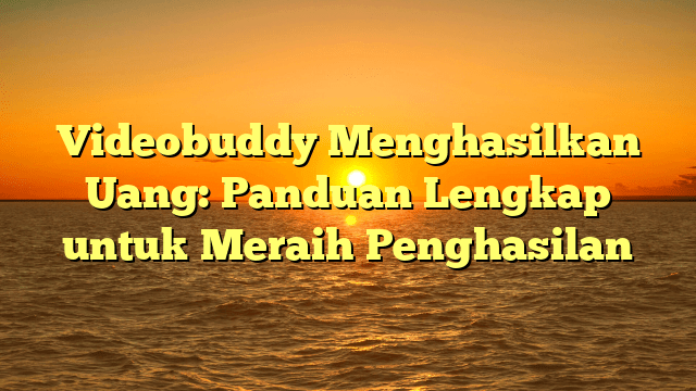 Videobuddy Menghasilkan Uang: Panduan Lengkap untuk Meraih Penghasilan
