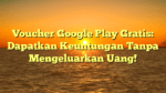 Voucher Google Play Gratis: Dapatkan Keuntungan Tanpa Mengeluarkan Uang!