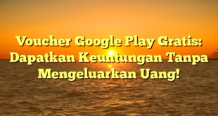 Voucher Google Play Gratis: Dapatkan Keuntungan Tanpa Mengeluarkan Uang!