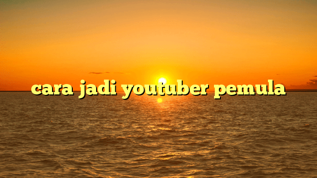 cara jadi youtuber pemula cara jadi youtuber pemula